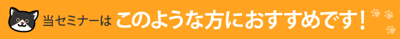 当セミナーはこのような方におすすめです!