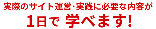 実際のサイト運営・実践に必要な内容が1日で学べます！セミナー終了後1ヶ月間、無料メールサポート付き！練習用サーバー付き！