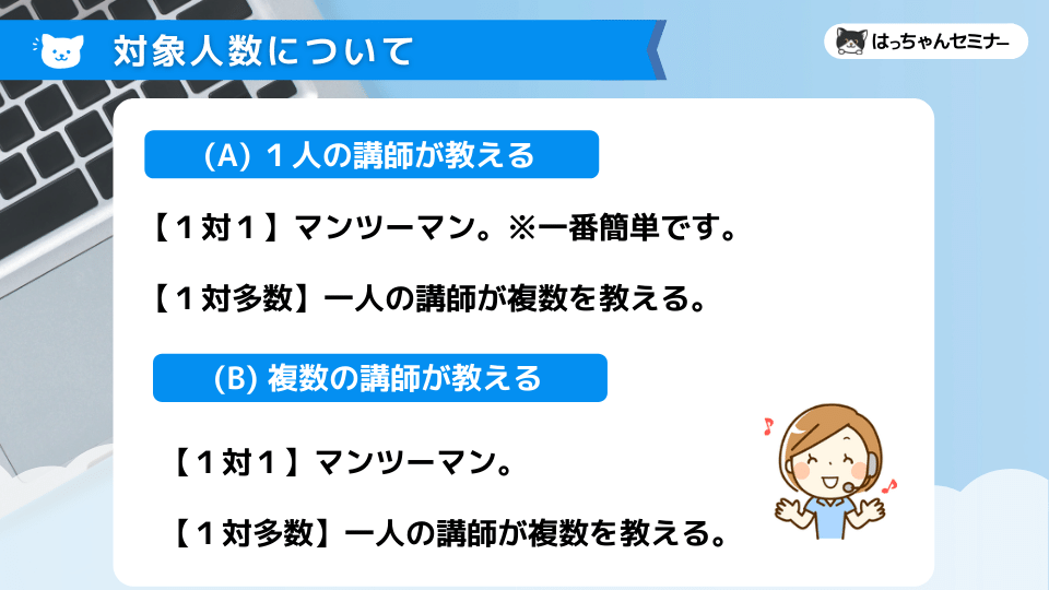 【１対１】マンツーマン。 【１対多数】一人の講師が複数を教える。