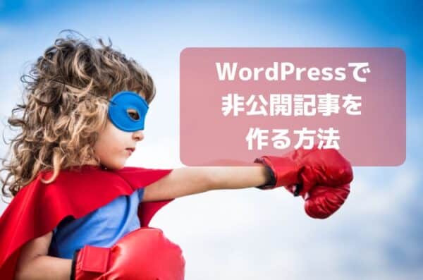 【画像で解説】WordPressの非公開記事・ページの作り方～3つのエディタ別～