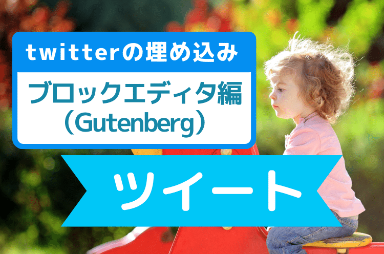 Twitterのツイートの埋め込み方法：ブロックエディタ編（Gutenberg）今のWordPress初期エディタ