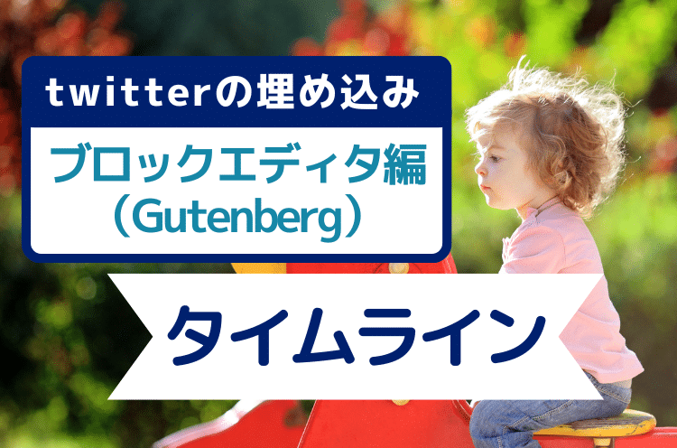 Twitterのタイムラインの埋め込み方法：ブロックエディタ編（Gutenberg）今のWordPress初期エディタ