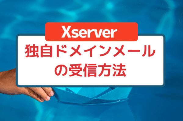 【初心者向け】Xserverで取得した独自ドメインメールの受信方法（手順・ログインなど）